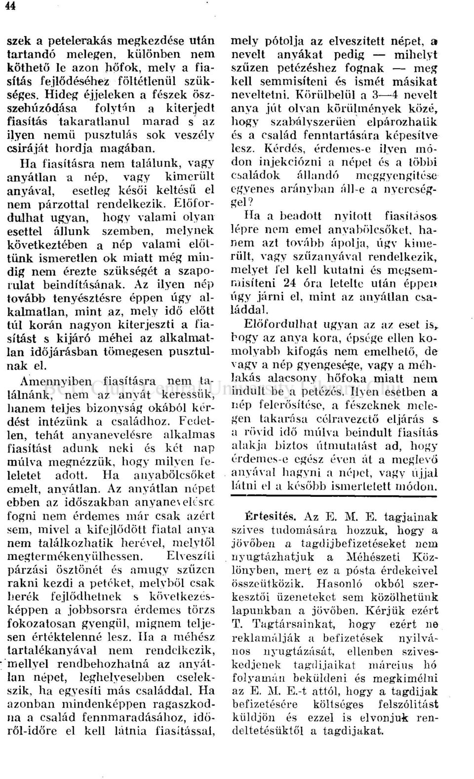 Ha fiasításra nem találunk, vagy anyátlan a nép, vagy kimerült anyával, esetleg késői keltésű el nem párzottal rendelkezik.