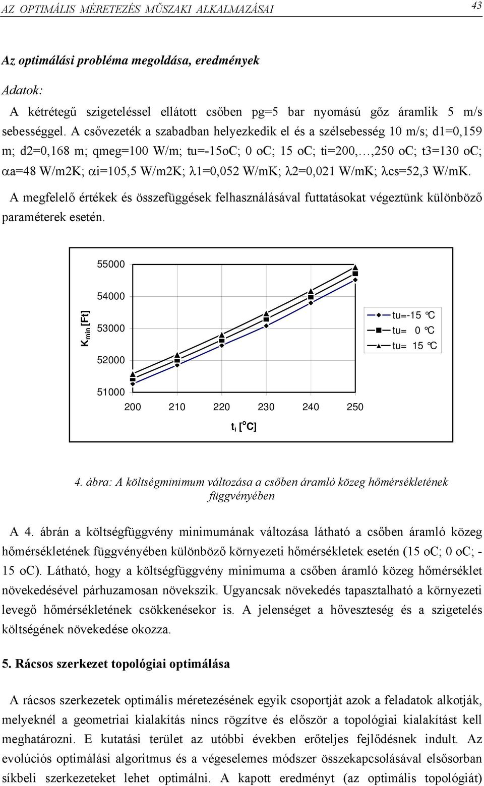 2=0,021 W/mK; cs=52,3 W/mK. A megfelelő értékek és összefüggések felhasználásával futtatásokat végeztünk különböző paraméterek esetén.