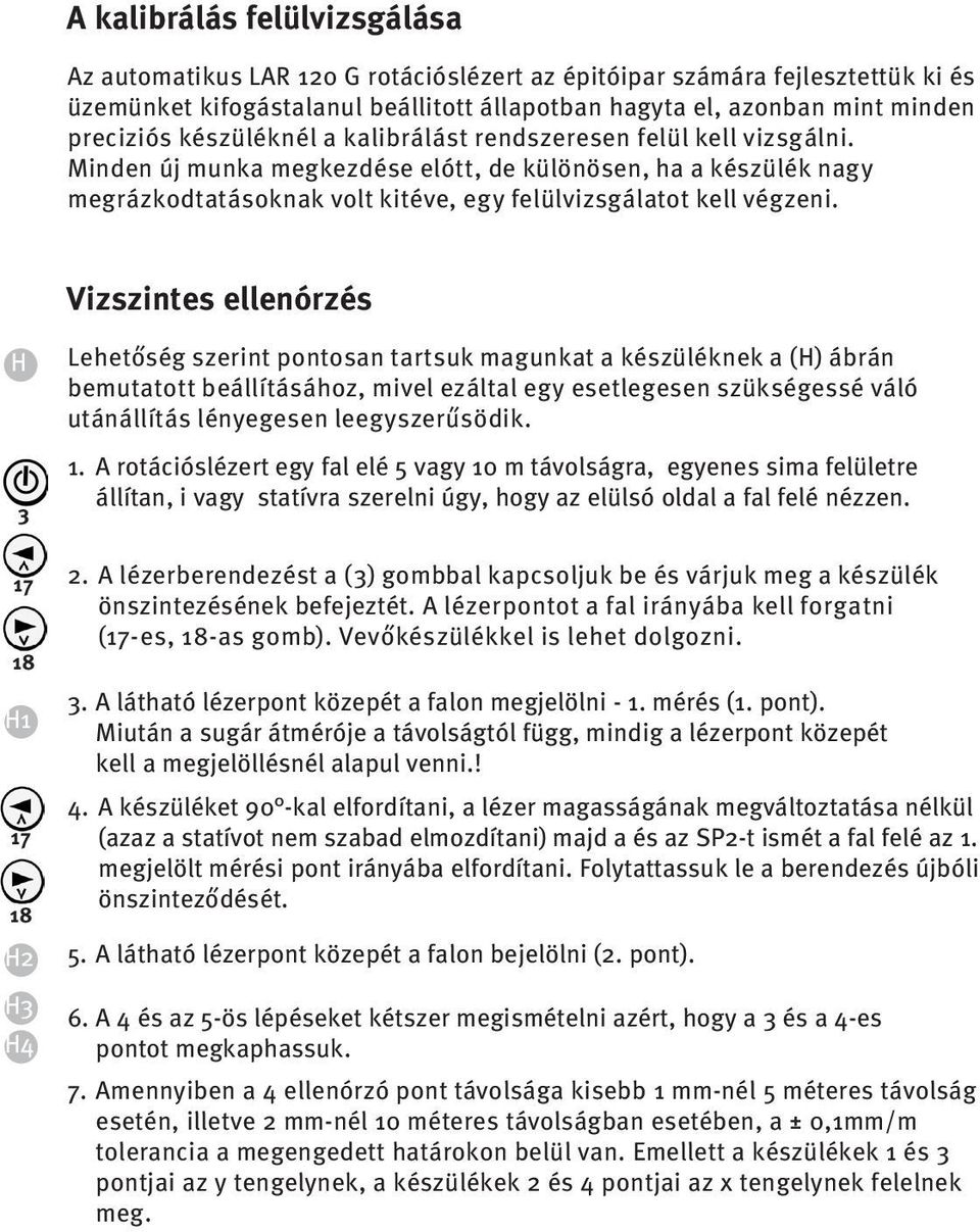 Vizszintes ellenórzés H 17 18 H1 17 18 H2 H H4 Lehetőség szerint pontosan tartsuk magunkat a készüléknek a (H) ábrán bemutatott beállításához, mivel ezáltal egy esetlegesen szükségessé váló