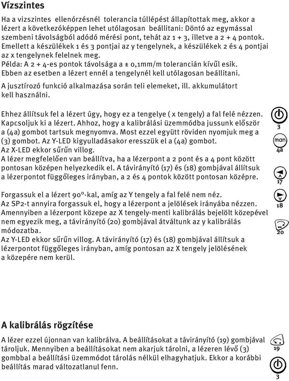 Példa: A 2 + 4-es pontok távolsága a ± 0,1mm/m tolerancián kívűl esik. Ebben az esetben a lézert ennél a tengelynél kell utólagosan beállitani.