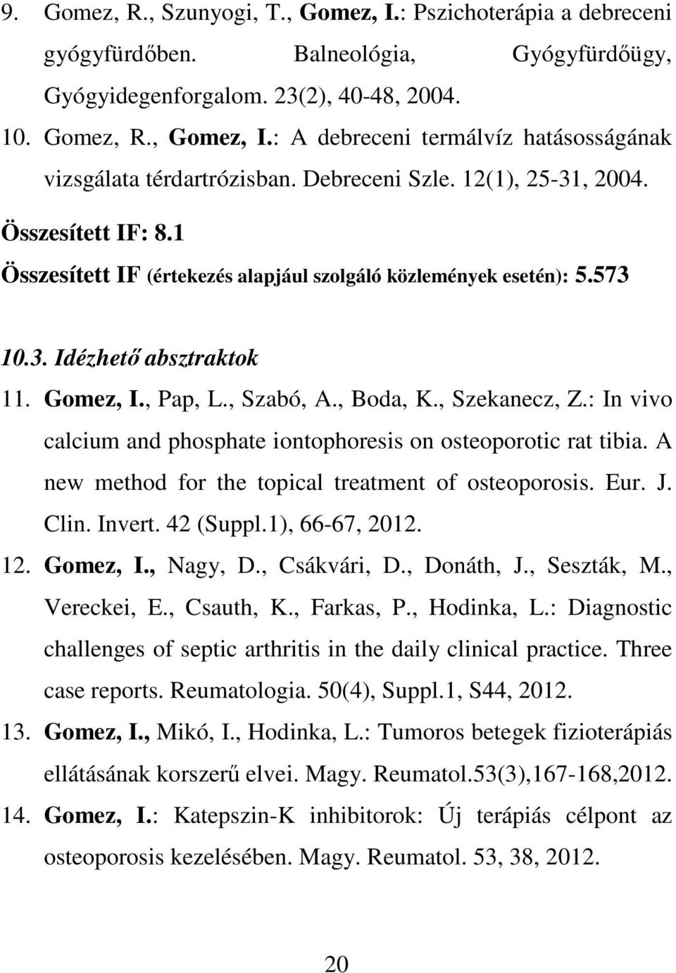 , Szekanecz, Z.: In vivo calcium and phosphate iontophoresis on osteoporotic rat tibia. A new method for the topical treatment of osteoporosis. Eur. J. Clin. Invert. 42 (Suppl.1), 66-67, 2012. 12.
