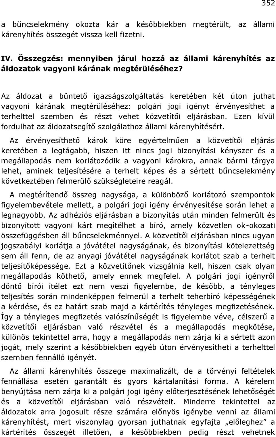 Az áldozat a büntető igazságszolgáltatás keretében két úton juthat vagyoni kárának megtérüléséhez: polgári jogi igényt érvényesíthet a terhelttel szemben és részt vehet közvetítői eljárásban.