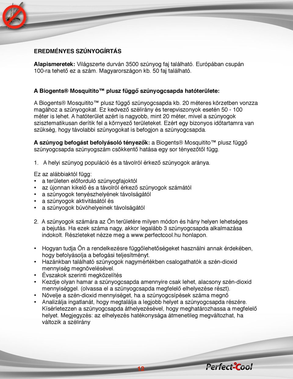Ez kedvező szélirány és terepviszonyok esetén 50-100 méter is lehet. A hatóterület azért is nagyobb, mint 20 méter, mivel a szúnyogok szisztematikusan derítik fel a környező területeket.