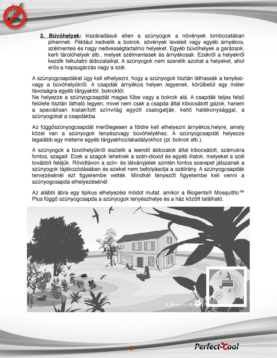 A szúnyogok nem szeretik azokat a helyeket, ahol erős a napsugárzás vagy a szél. A szúnyogcsapdákat úgy kell elhelyezni, hogy a szúnyogok tisztán láthassák a tenyészvagy a búvóhelyükről.