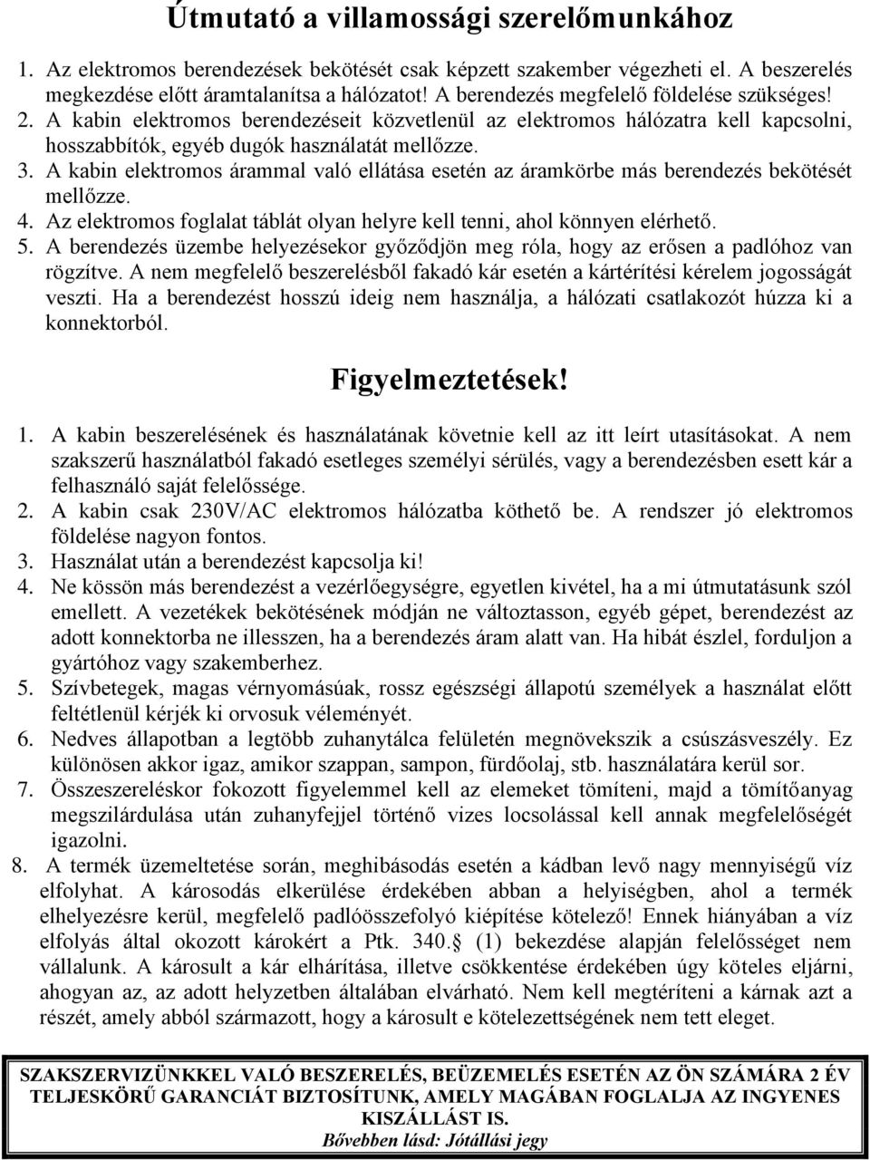 A kabin elektromos árammal való ellátása esetén az áramkörbe más berendezés bekötését mellőzze. 4. Az elektromos foglalat táblát olyan helyre kell tenni, ahol könnyen elérhető. 5.