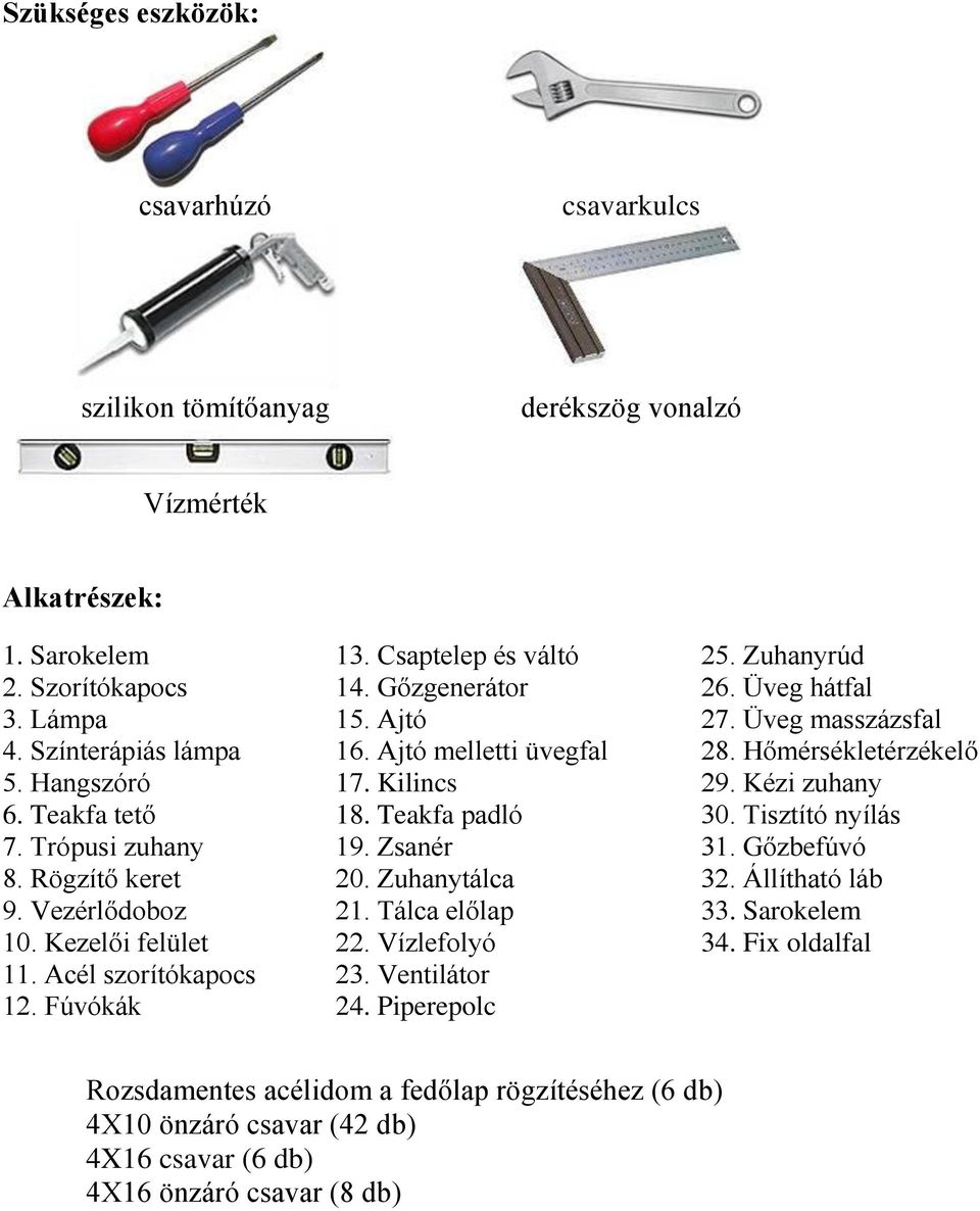 Teakfa padló 19. Zsanér 20. Zuhanytálca 21. Tálca előlap 22. Vízlefolyó 23. Ventilátor 24. Piperepolc 25. Zuhanyrúd 26. Üveg hátfal 27. Üveg masszázsfal 28. Hőmérsékletérzékelő 29. Kézi zuhany 30.