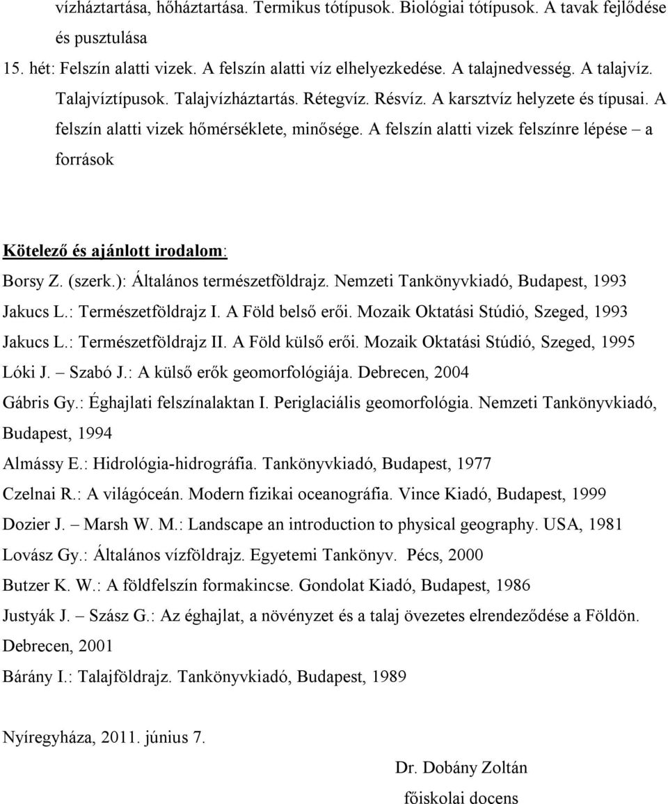 A felszín alatti vizek felszínre lépése a források Kötelező és ajánlott irodalom: Borsy Z. (szerk.): Általános természetföldrajz. Nemzeti Tankönyvkiadó, Budapest, 1993 Jakucs L.: Természetföldrajz I.