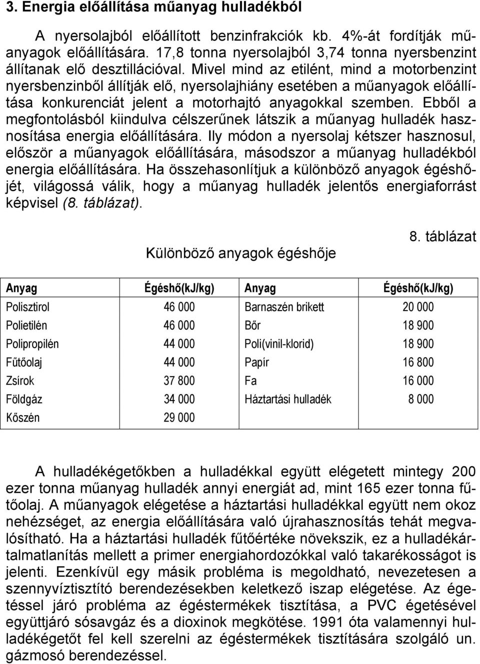 Mivel mind az etilént, mind a motorbenzint nyersbenzinből állítják elő, nyersolajhiány esetében a műanyagok előállítása konkurenciát jelent a motorhajtó anyagokkal szemben.