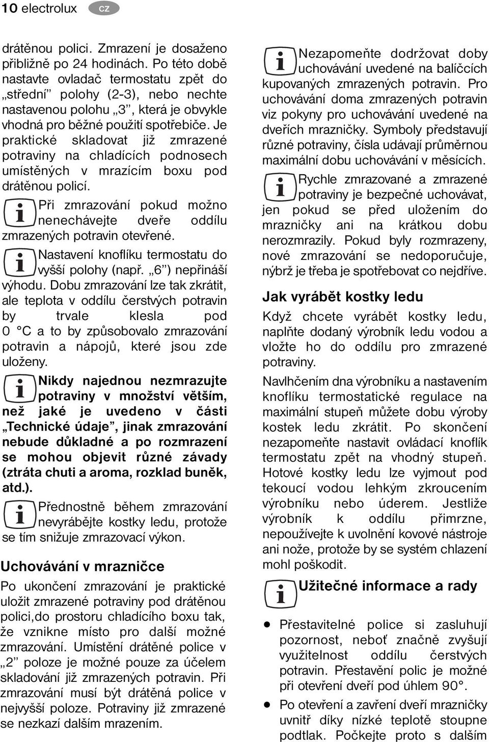 Je praktické skladovat již zmrazené potraviny na chladících podnosech umístěných v mrazícím boxu pod drátěnou policí. Při zmrazování pokud možno nenechávejte dveře oddílu zmrazených potravin otevřené.