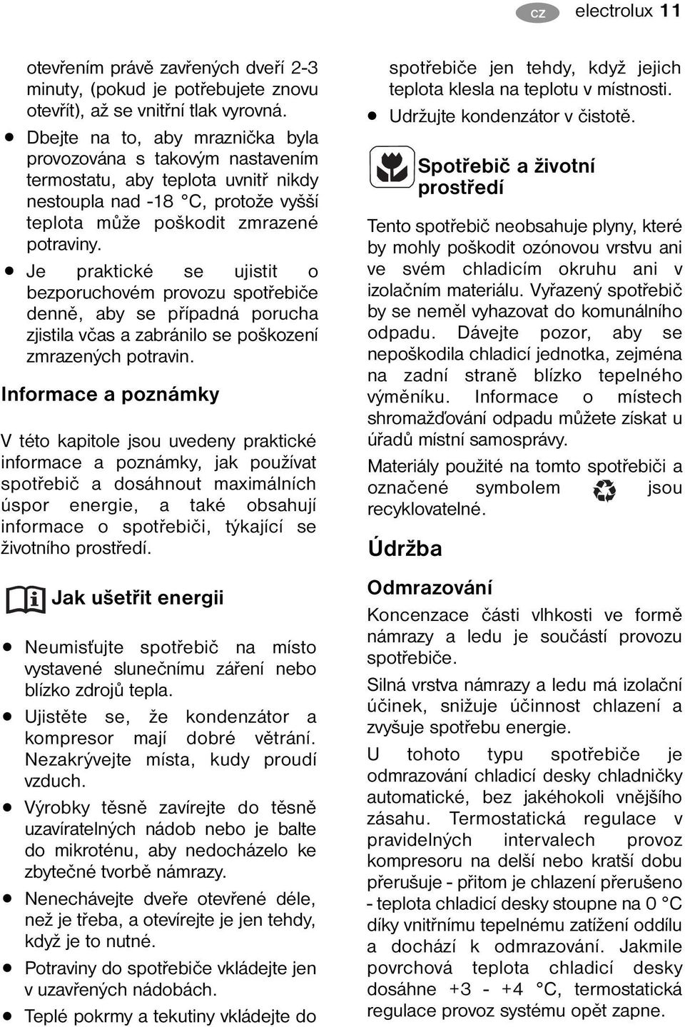 Je praktické se ujistit o bezporuchovém provozu spotřebiče denně, aby se případná porucha zjistila včas a zabránilo se poškození zmrazených potravin.