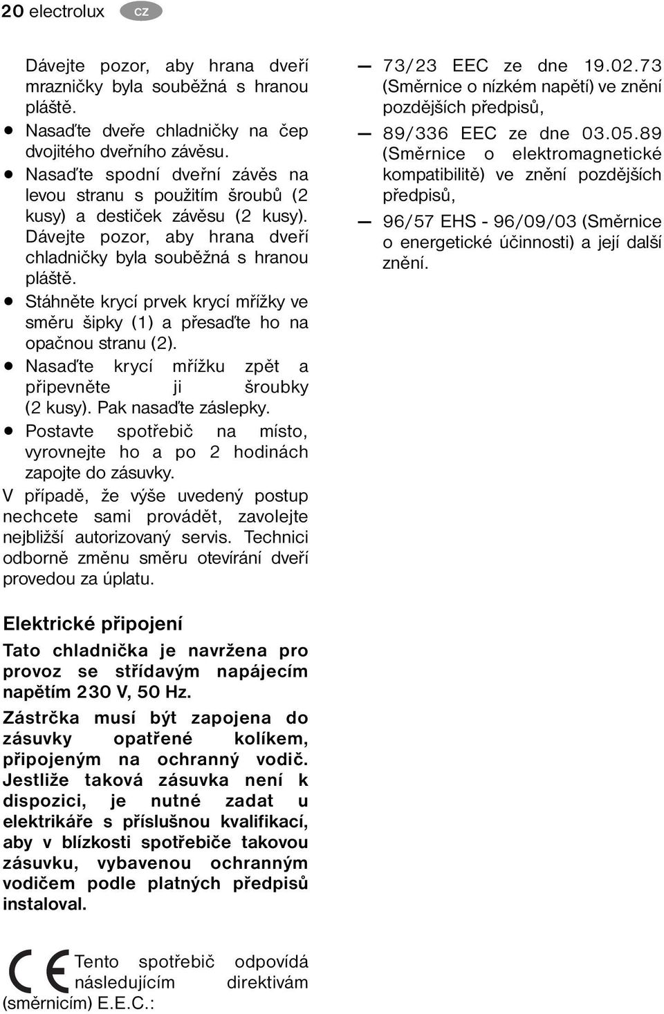Stáhněte krycí prvek krycí mřížky ve směru šipky (1) a přesaďte ho na opačnou stranu (2). Nasaďte krycí mřížku zpět a připevněte ji šroubky (2 kusy). Pak nasaďte záslepky.