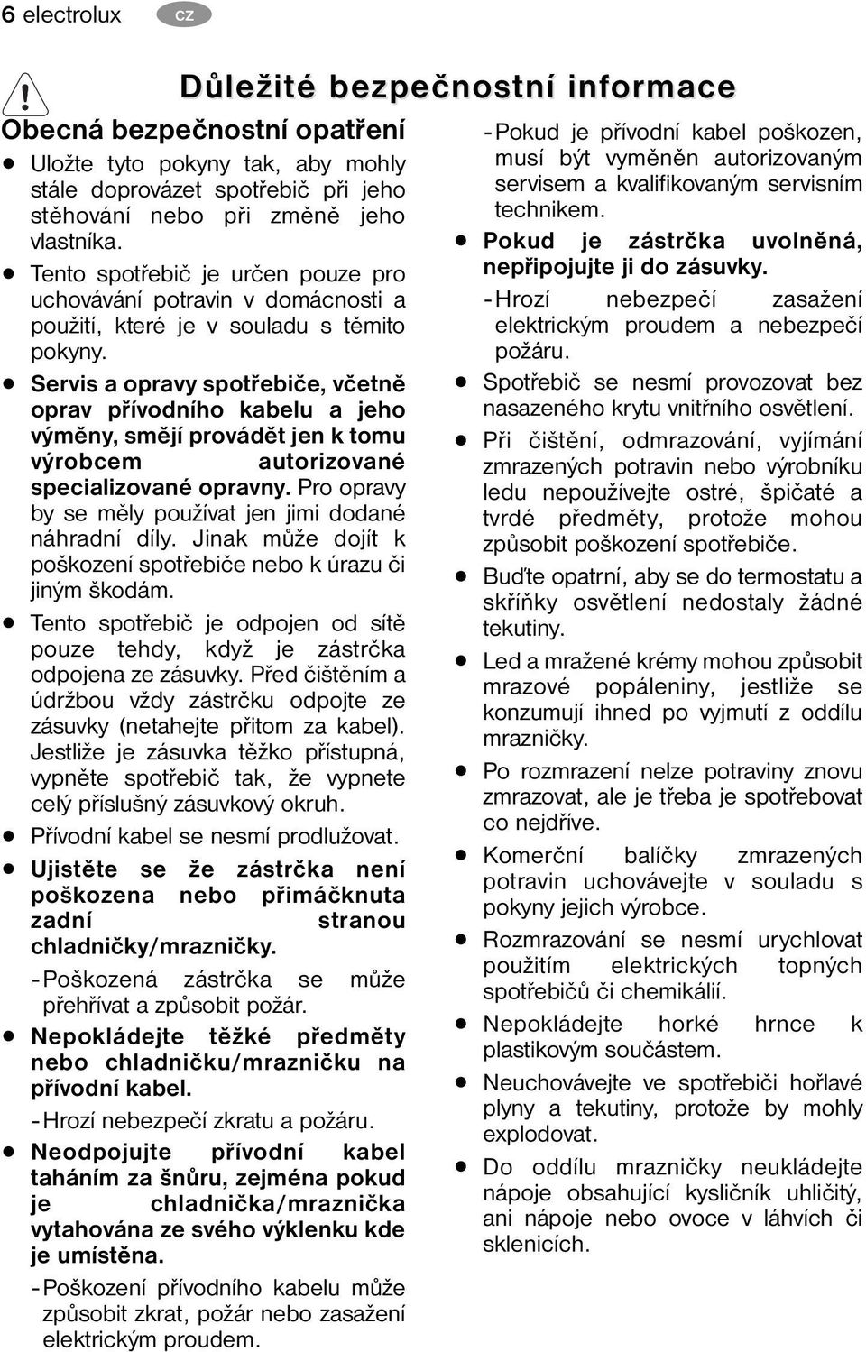 Servis a opravy spotřebiče, včetně oprav přívodního kabelu a jeho výměny, smějí provádět jen k tomu výrobcem autorizované specializované opravny.