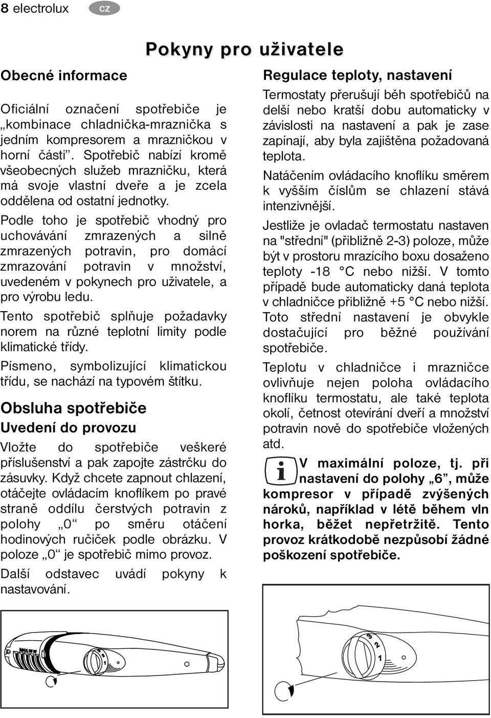 Podle toho je spotřebič vhodný pro uchovávání zmrazených a silně zmrazených potravin, pro domácí zmrazování potravin v množství, uvedeném v pokynech pro uživatele, a pro výrobu ledu.