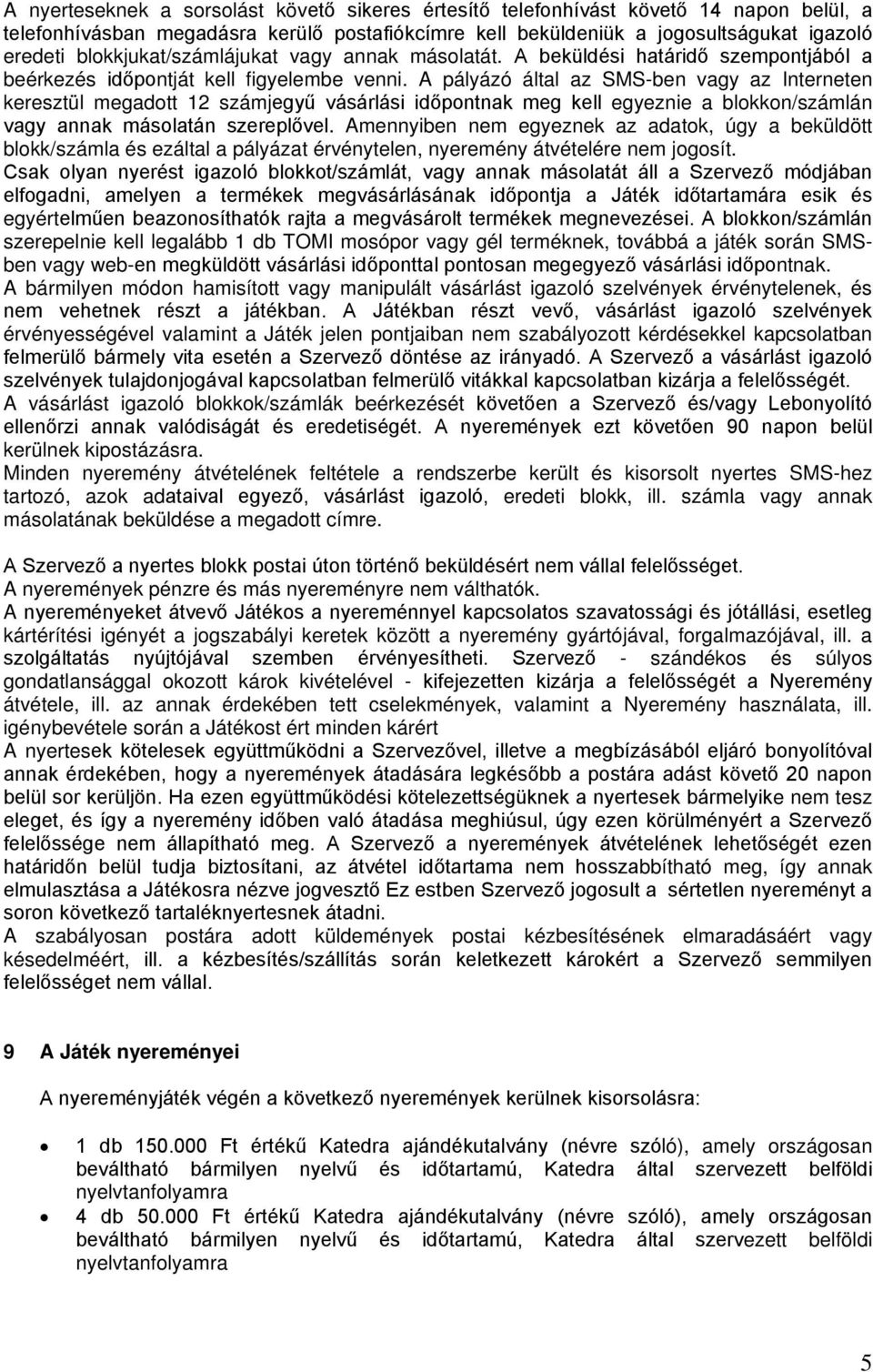 A pályázó által az SMS-ben vagy az Interneten keresztül megadott 12 számjegyű vásárlási időpontnak meg kell egyeznie a blokkon/számlán vagy annak másolatán szereplővel.