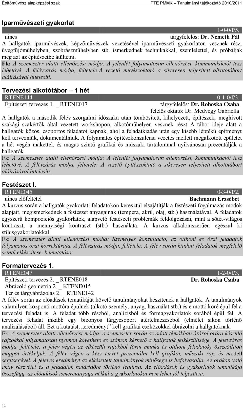 ismerkednek technikákkal, szemlélettel, és próbálják meg azt az építészetbe átültetni. Fk: A szemeszter alatti ellenőrzési módja: A jelenlét folyamatosan ellenőrzést, kommunikációt tesz lehetővé.