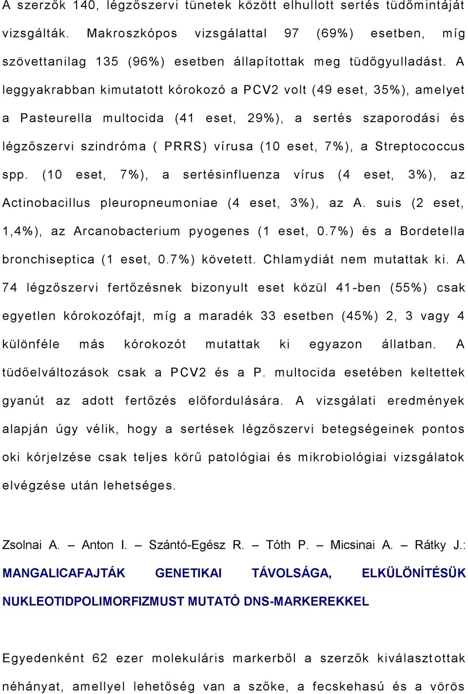 Streptococcus spp. (10 eset, 7%), a sertésinfluenza vírus (4 eset, 3%), az Actinobacillus pleuropneumoniae (4 eset, 3%), az A. suis (2 eset, 1,4%), az Arcanobacterium pyogenes (1 eset, 0.