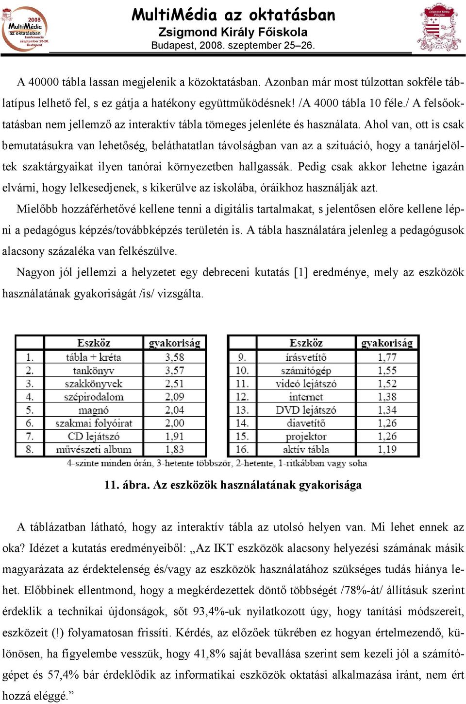 Ahol van, ott is csak bemutatásukra van lehetıség, beláthatatlan távolságban van az a szituáció, hogy a tanárjelöltek szaktárgyaikat ilyen tanórai környezetben hallgassák.