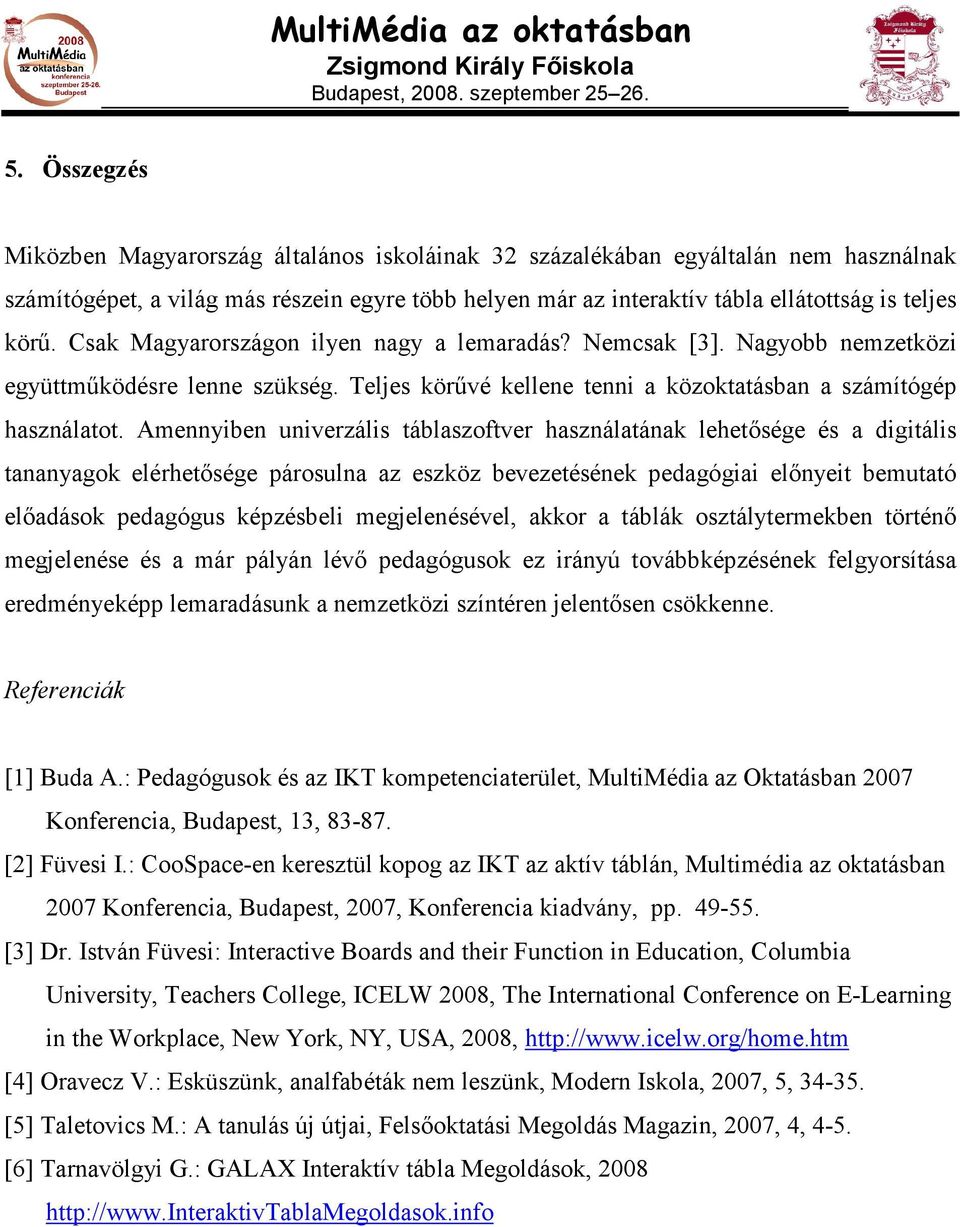 Amennyiben univerzális táblaszoftver használatának lehetısége és a digitális tananyagok elérhetısége párosulna az eszköz bevezetésének pedagógiai elınyeit bemutató elıadások pedagógus képzésbeli