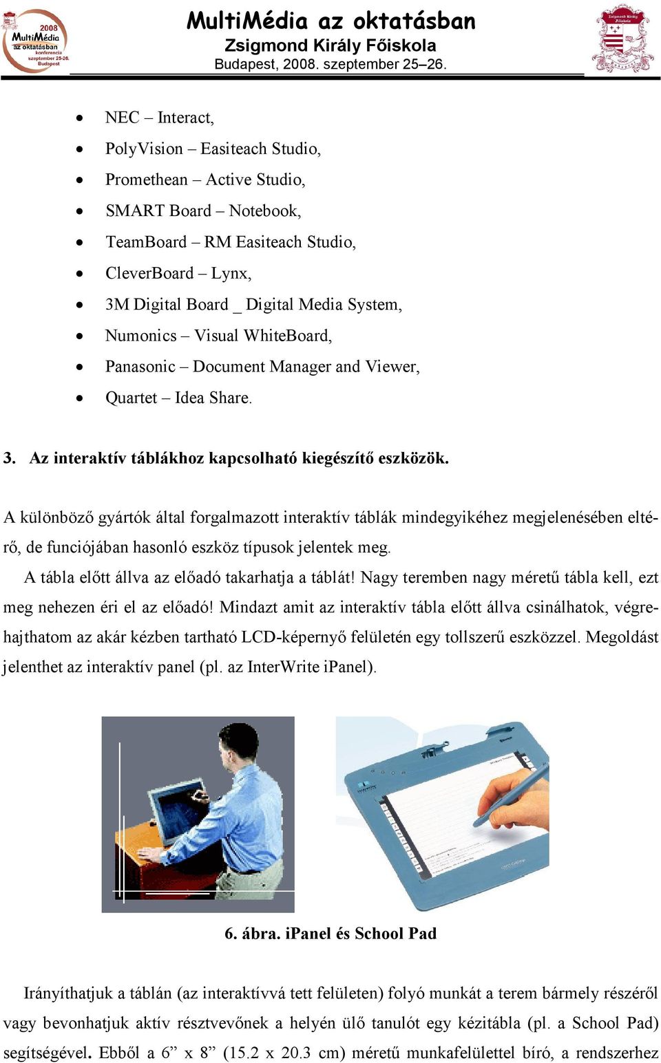 A különbözı gyártók által forgalmazott interaktív táblák mindegyikéhez megjelenésében eltérı, de funciójában hasonló eszköz típusok jelentek meg. A tábla elıtt állva az elıadó takarhatja a táblát!