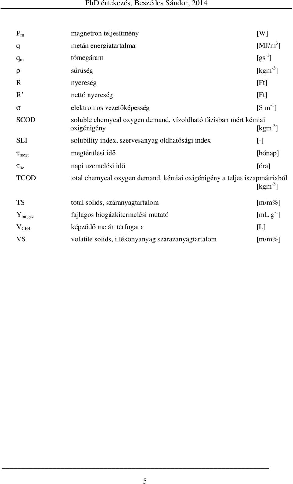 [-] τ megt megtérülési idő [hónap] τ üz napi üzemelési idő [óra] TCOD total chemycal oxygen demand, kémiai oxigénigény a teljes iszapmátrixból [kgm -3 ] TS total