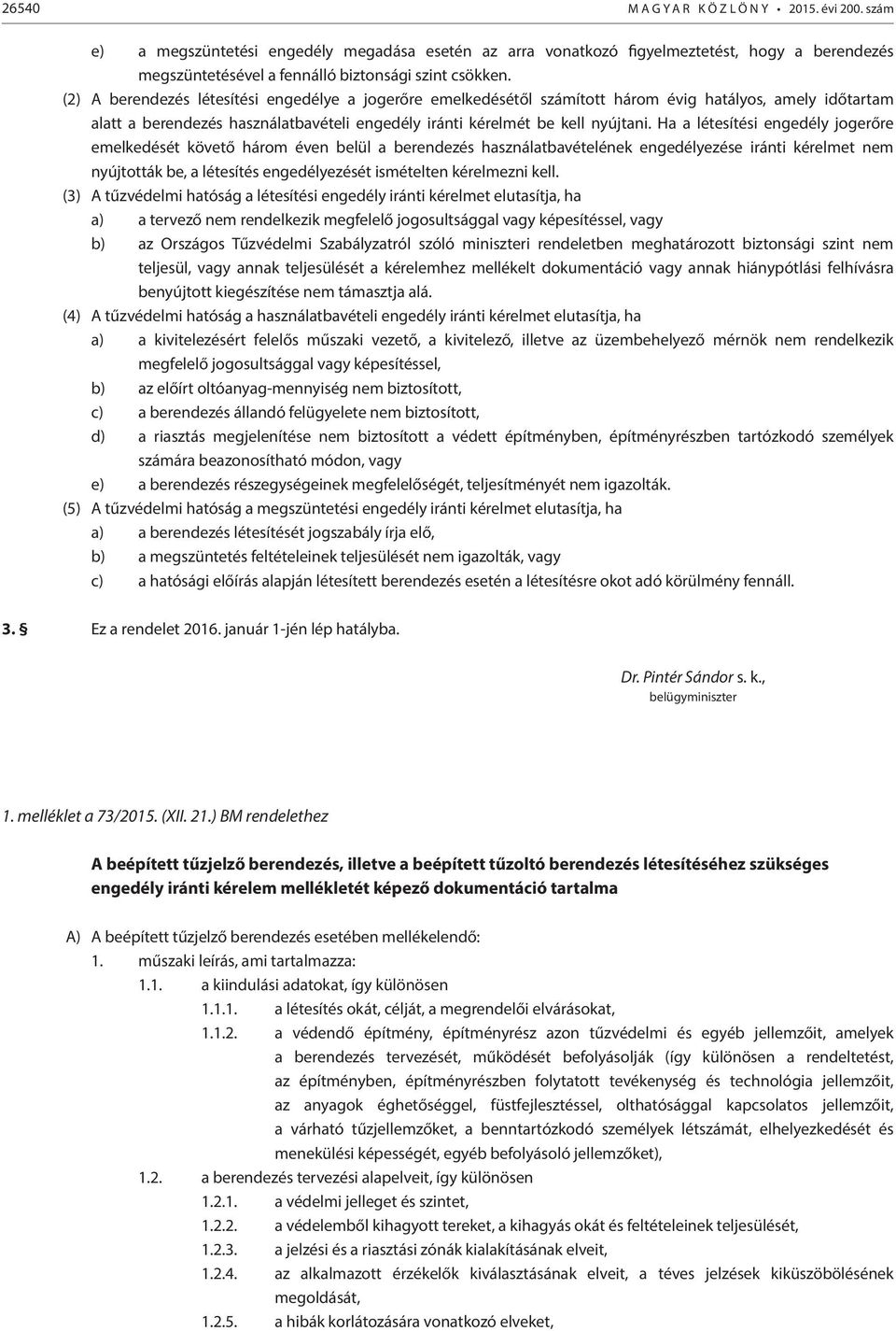 (2) A berendezés létesítési engedélye a jogerőre emelkedésétől számított három évig hatályos, amely időtartam alatt a berendezés használatbavételi engedély iránti kérelmét be kell nyújtani.