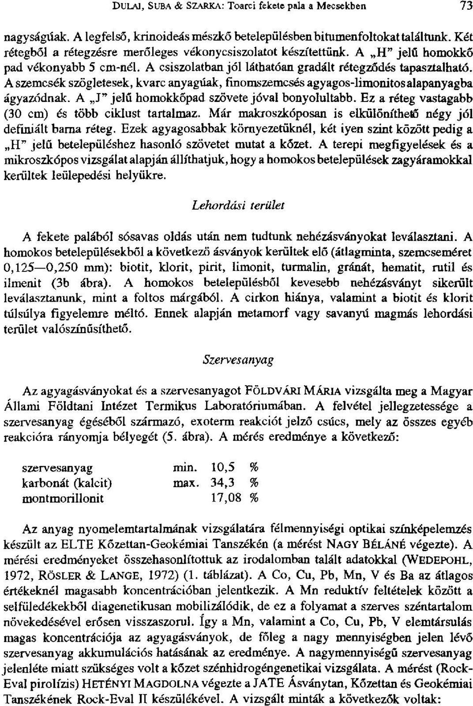 A szemcsék szögletesek, kvarc anyagúak, finomszemcsés agyagos-limonitosalapanyagba ágyazódnak. A J" jelű homokkőpad szövete jóval bonyolultabb. Ez a réteg vastagabb (30 cm) és több ciklust tartalmaz.