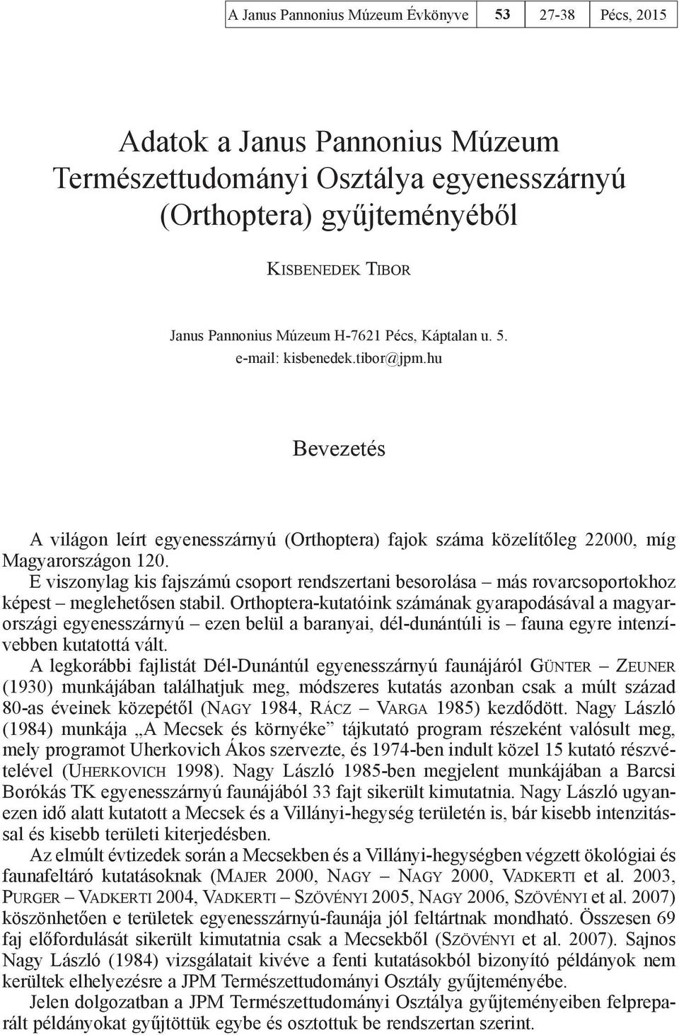 E viszonylag kis fajszámú csoport rendszertani besorolása más rovarcsoportokhoz képest meglehetősen stabil.