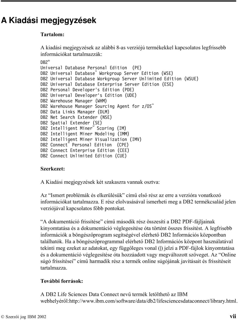 Edition (PDE) DB2 Universal Developer s Edition (UDE) DB2 Warehouse Manager (WHM) DB2 Warehouse Manager Sourcing Agent for z/os DB2 Data Links Manager (DLM) DB2 Net Search Extender (NSE) DB2 Spatial