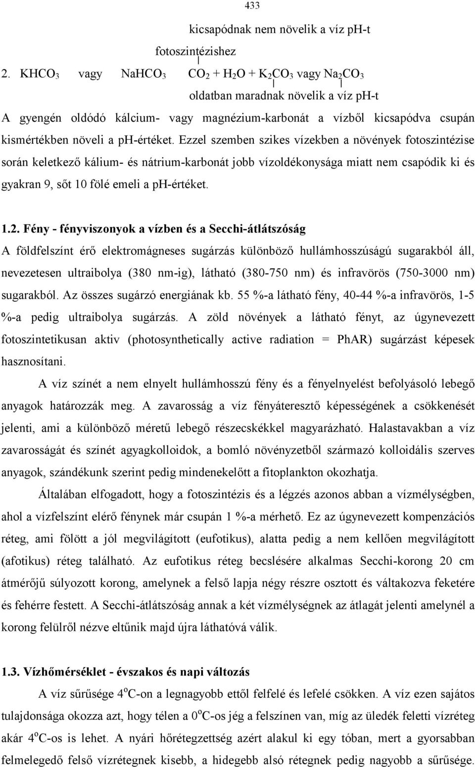 ph-értéket. Ezzel szemben szikes vízekben a növények fotoszintézise során keletkező kálium- és nátrium-karbonát jobb vízoldékonysága miatt nem csapódik ki és gyakran 9, sőt 10 fölé emeli a ph-értéket.