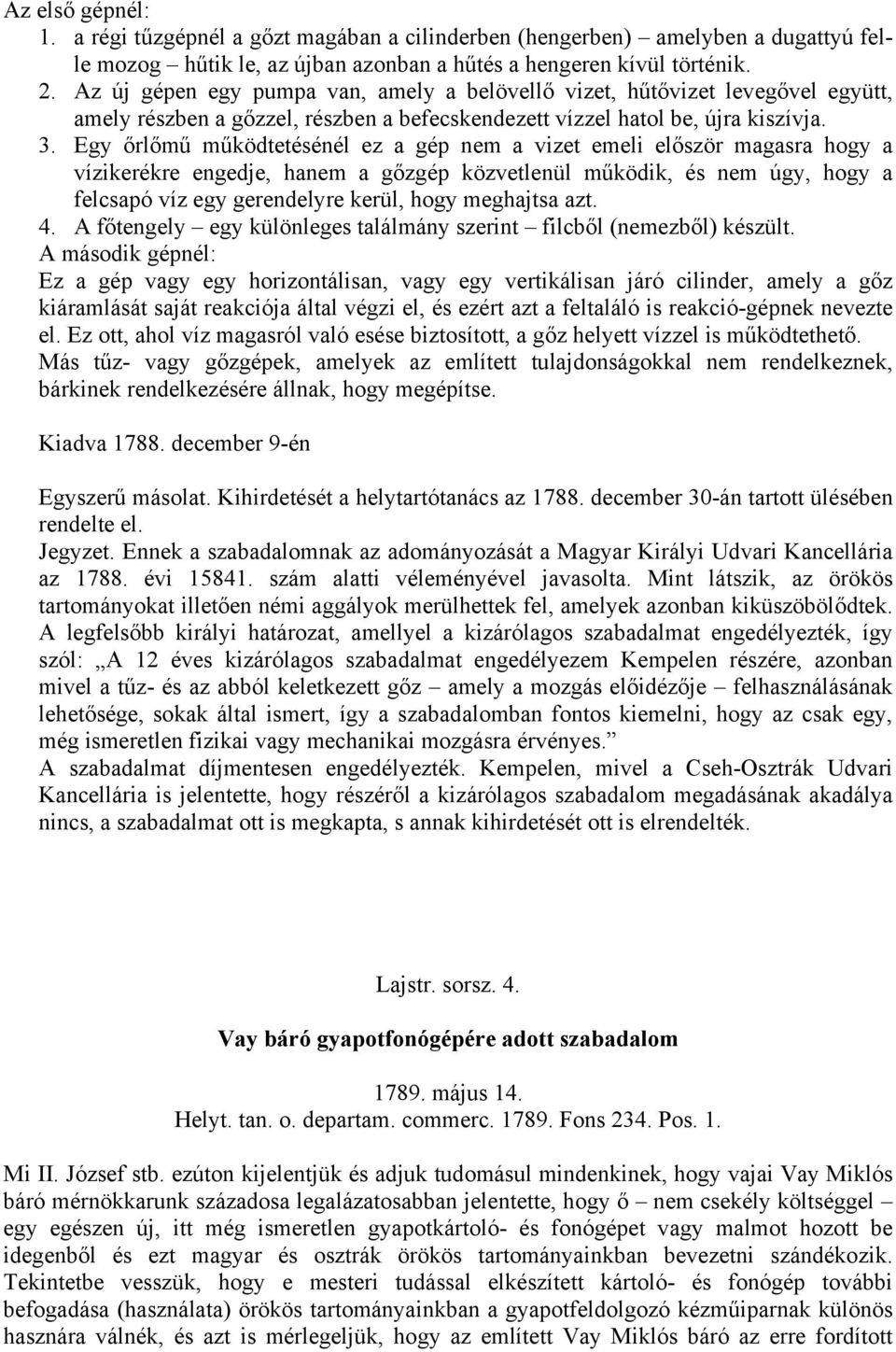 Egy őrlőmű működtetésénél ez a gép nem a vizet emeli először magasra hogy a vízikerékre engedje, hanem a gőzgép közvetlenül működik, és nem úgy, hogy a felcsapó víz egy gerendelyre kerül, hogy