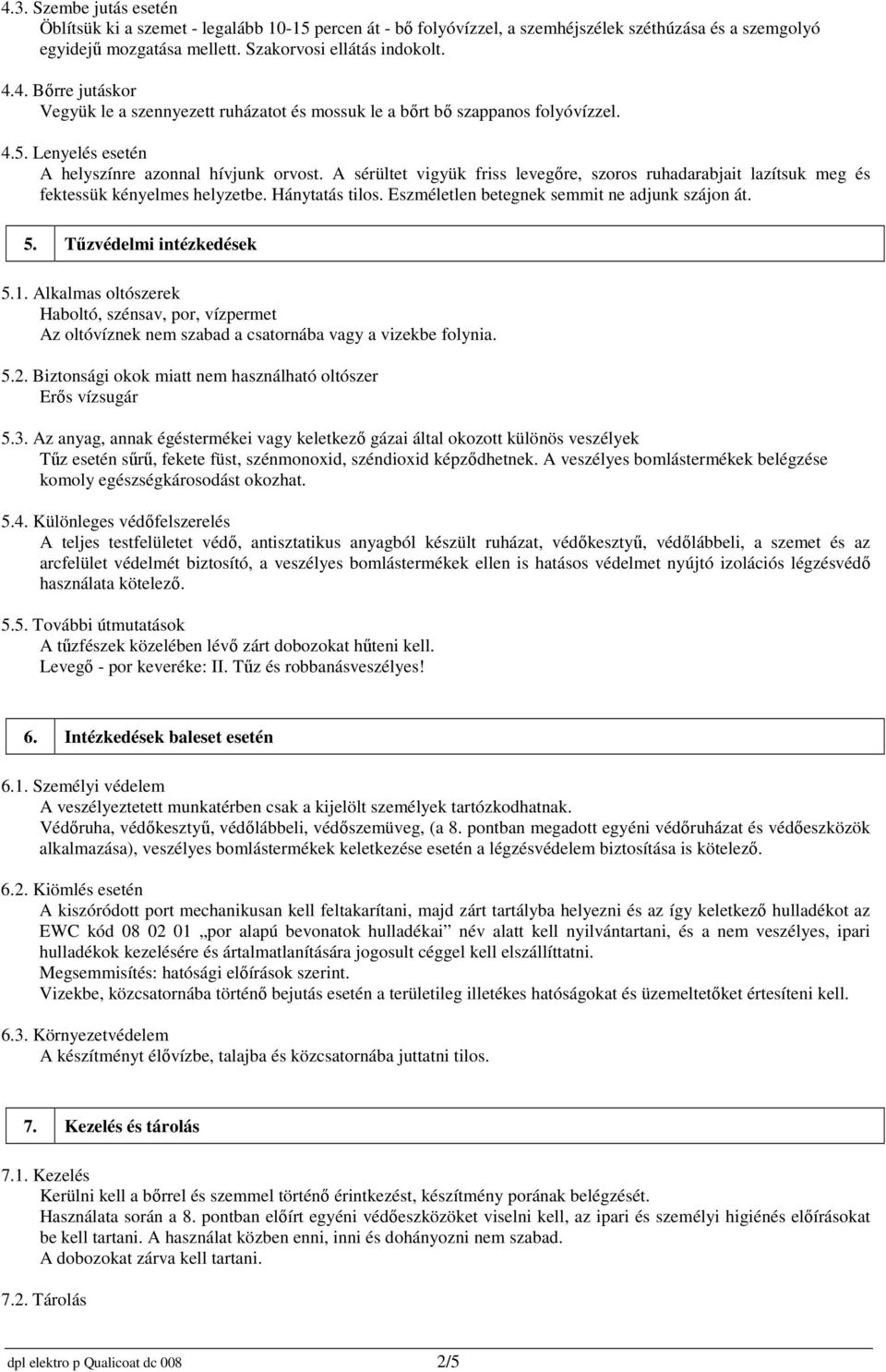Eszméletlen betegnek semmit ne adjunk szájon át. 5. Tűzvédelmi intézkedések 5.1. Alkalmas oltószerek Haboltó, szénsav, por, vízpermet Az oltóvíznek nem szabad a csatornába vagy a vizekbe folynia. 5.2.