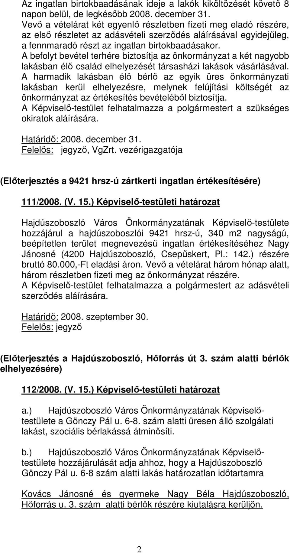 A befolyt bevétel terhére biztosítja az önkormányzat a két nagyobb lakásban élı család elhelyezését társasházi lakások vásárlásával.