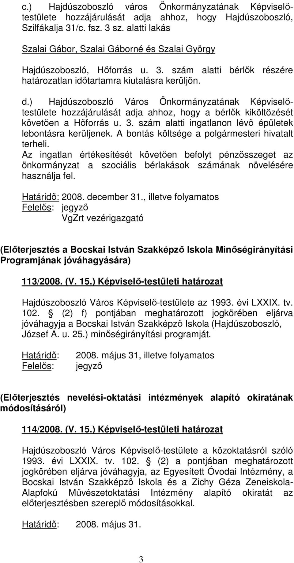 ) Hajdúszoboszló Város Önkormányzatának Képviselıtestülete hozzájárulását adja ahhoz, hogy a bérlık kiköltözését követıen a Hıforrás u. 3. szám alatti ingatlanon lévı épületek lebontásra kerüljenek.