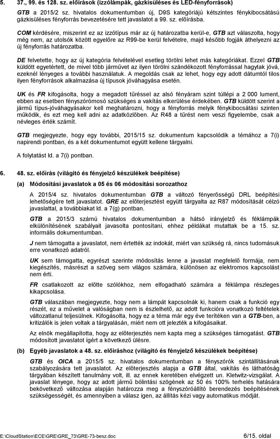 COM kérdésére, miszerint ez az izzótípus már az új határozatba kerül-e, GTB azt válaszolta, hogy még nem, az utolsók között egyelőre az R99-be kerül felvételre, majd később fogják áthelyezni az új