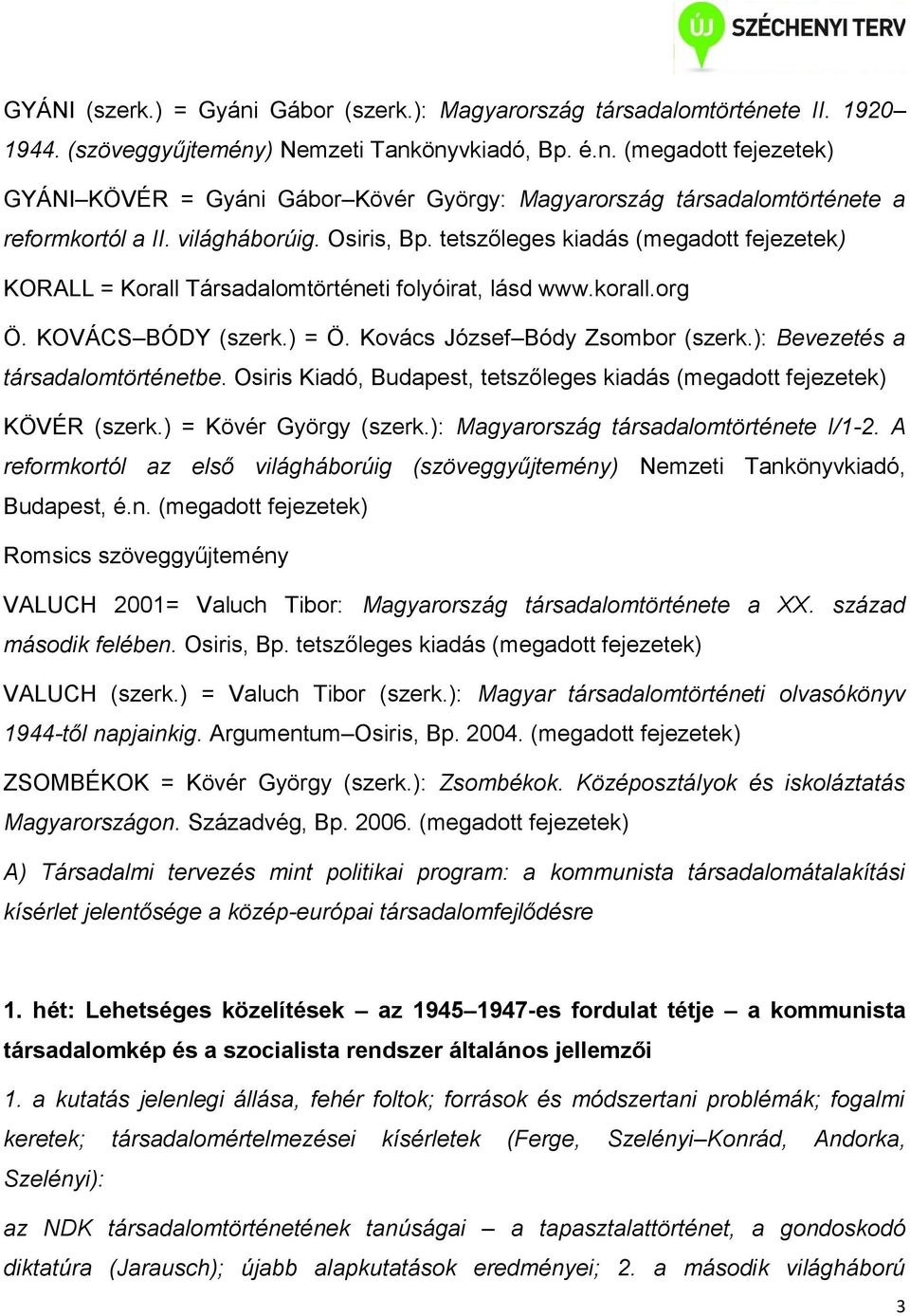 ): Bevezetés a társadalomtörténetbe. Osiris Kiadó, Budapest, tetszőleges kiadás (megadott fejezetek) KÖVÉR (szerk.) = Kövér György (szerk.): Magyarország társadalomtörténete I/1-2.