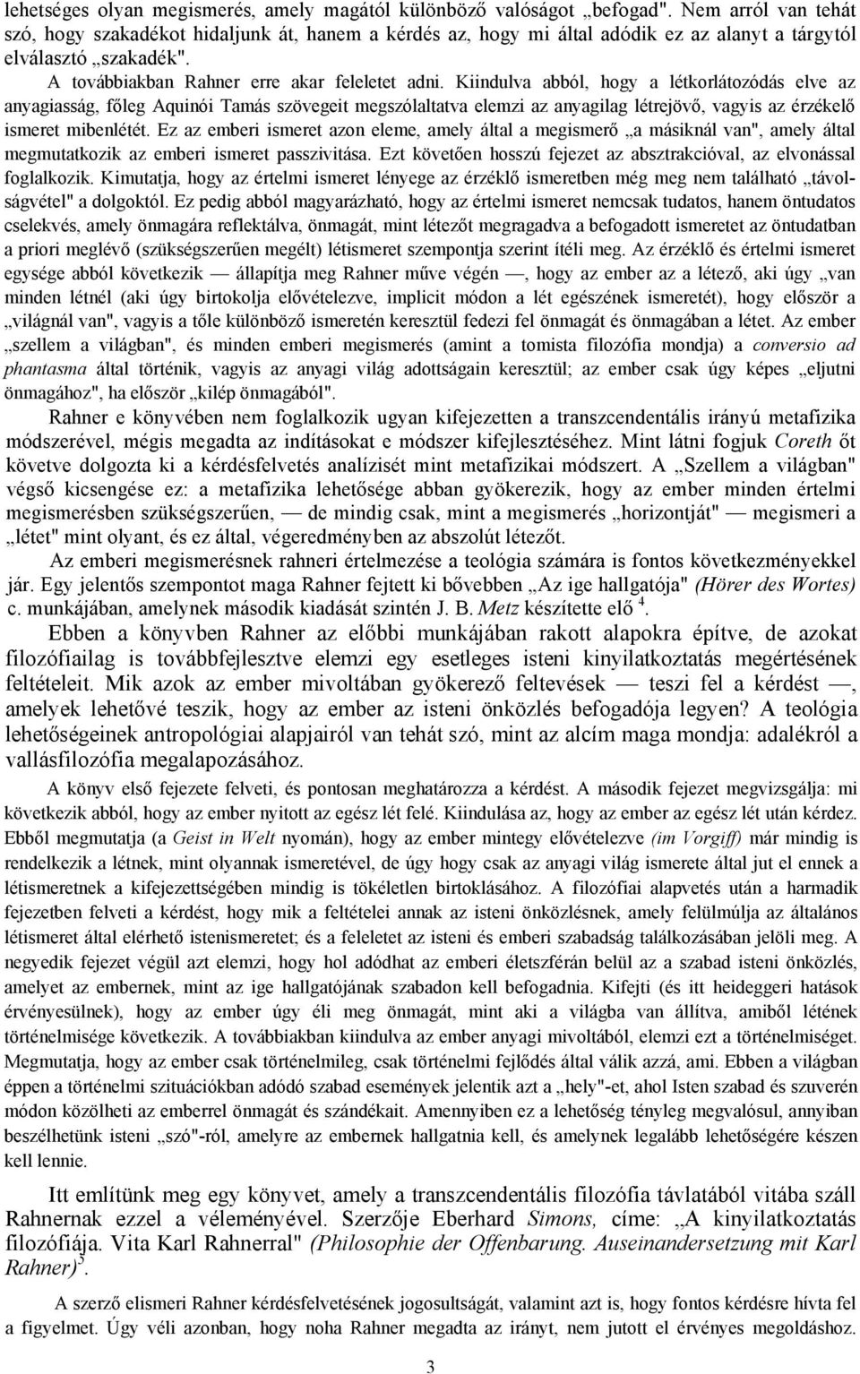 Kiindulva abból, hogy a létkorlátozódás elve az anyagiasság, főleg Aquinói Tamás szövegeit megszólaltatva elemzi az anyagilag létrejövő, vagyis az érzékelő ismeret mibenlétét.