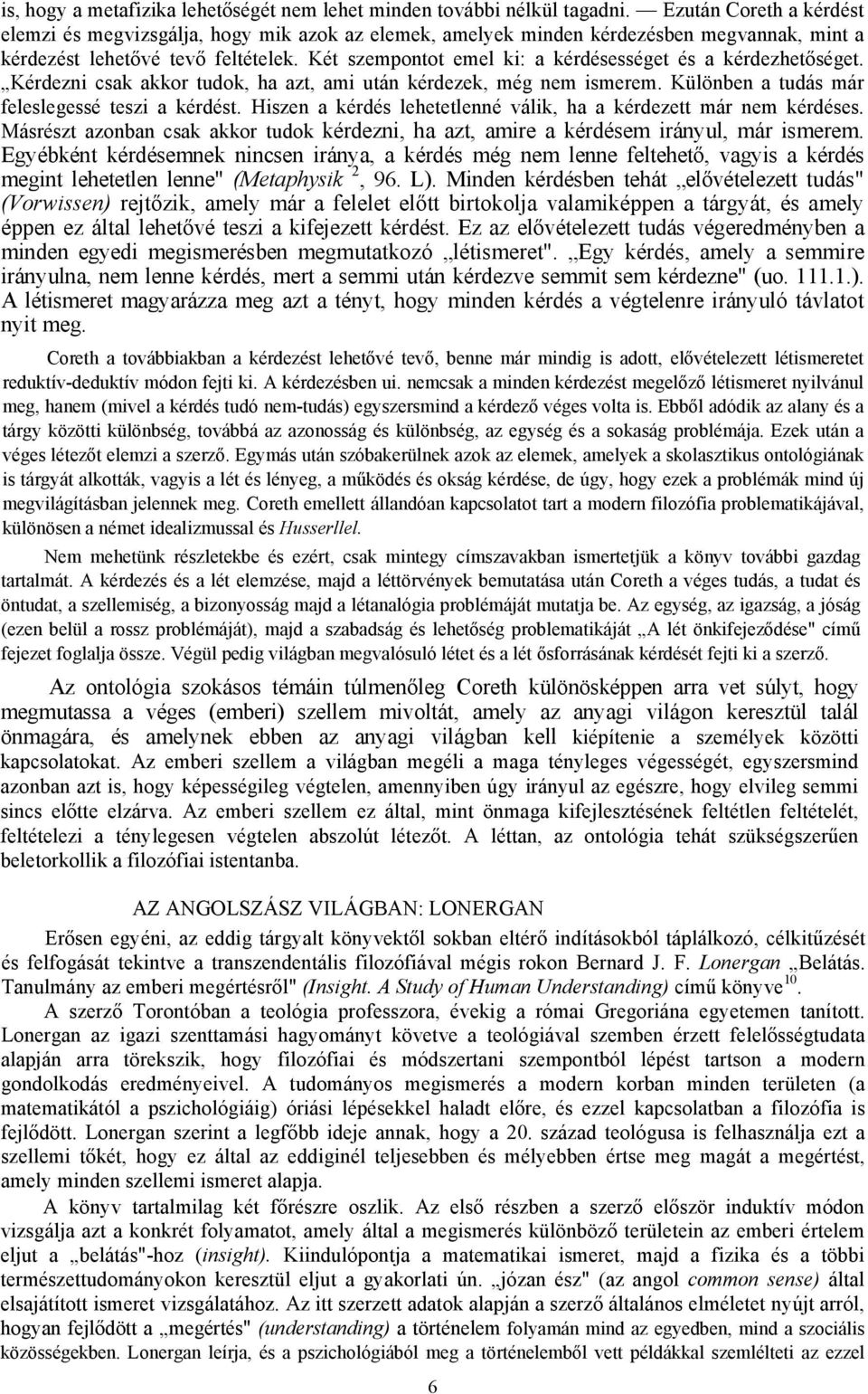 Két szempontot emel ki: a kérdésességet és a kérdezhetőséget. Kérdezni csak akkor tudok, ha azt, ami után kérdezek, még nem ismerem. Különben a tudás már feleslegessé teszi a kérdést.