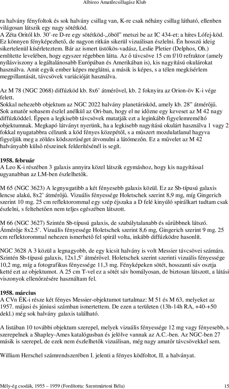 Bár az ismert üstökös-vadász, Leslie Pletier (Delphos, Oh.) említette levelében, hogy egyszer régebben látta.