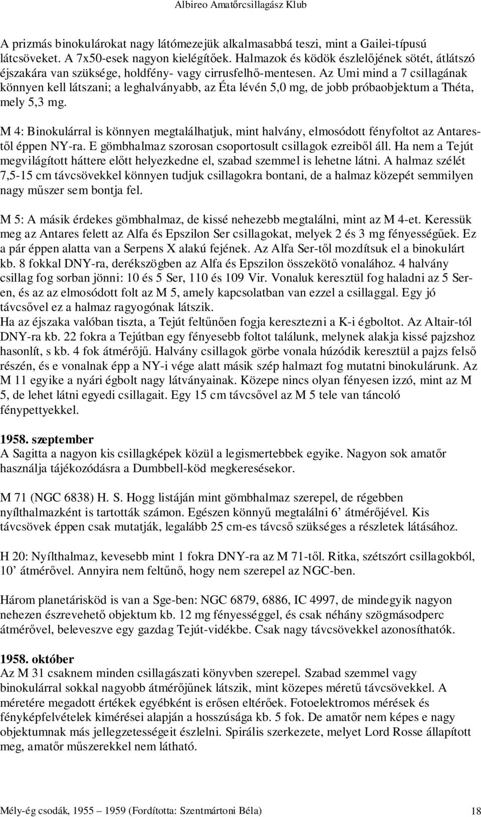 Az Umi mind a 7 csillagának könnyen kell látszani; a leghalványabb, az Éta lévén 5,0 mg, de jobb próbaobjektum a Théta, mely 5,3 mg.