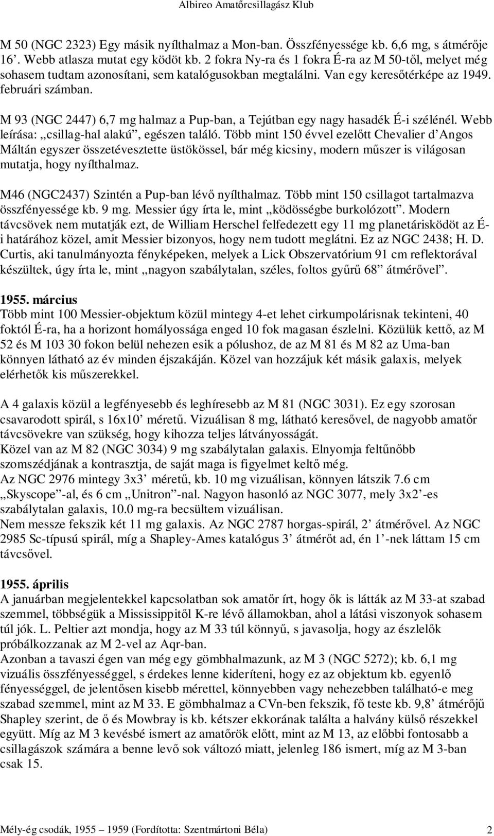 M 93 (NGC 2447) 6,7 mg halmaz a Pup-ban, a Tejútban egy nagy hasadék É-i szélénél. Webb leírása: csillag-hal alakú, egészen találó.