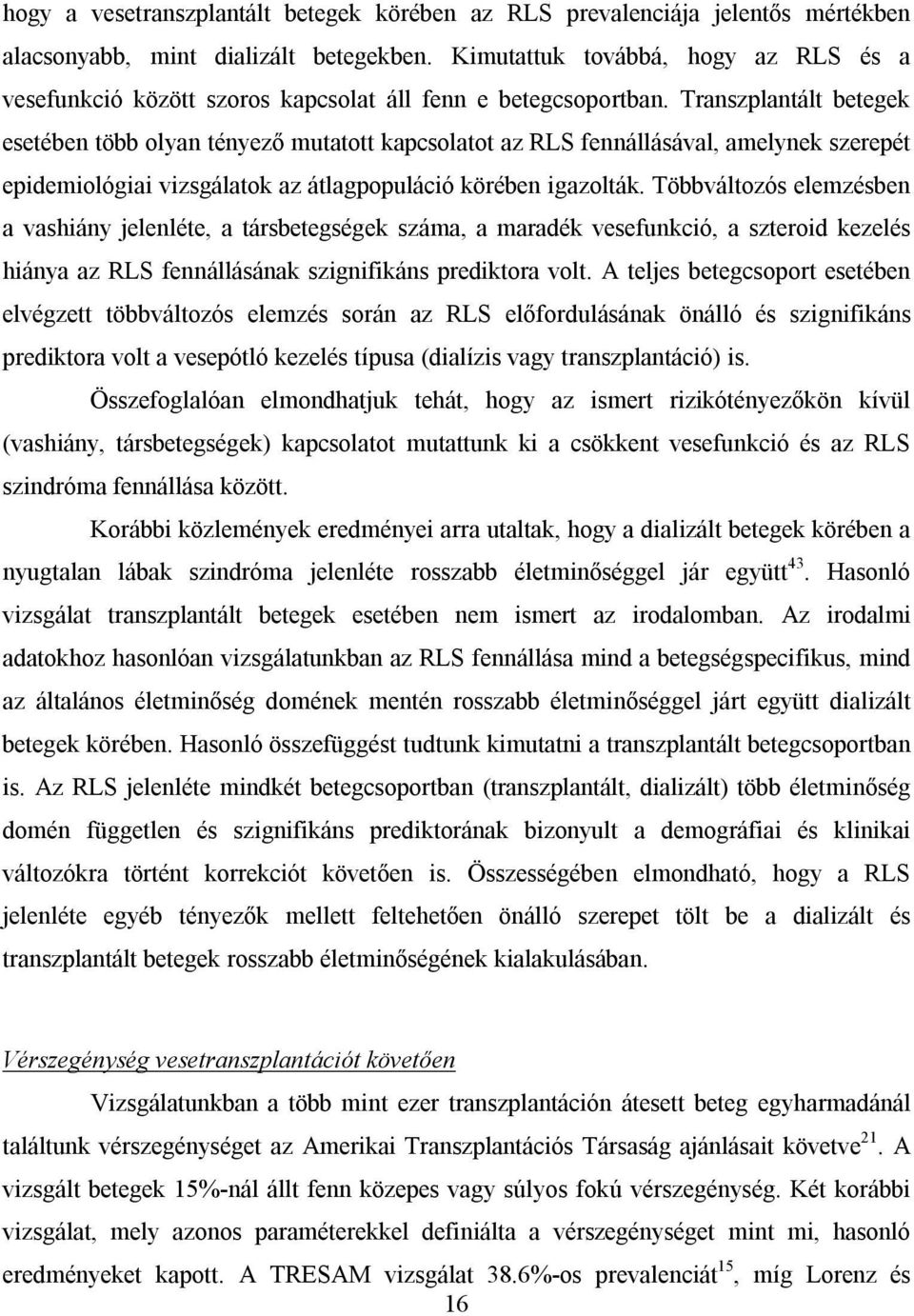 Transzplantált betegek esetében több olyan tényező mutatott kapcsolatot az RLS fennállásával, amelynek szerepét epidemiológiai vizsgálatok az átlagpopuláció körében igazolták.