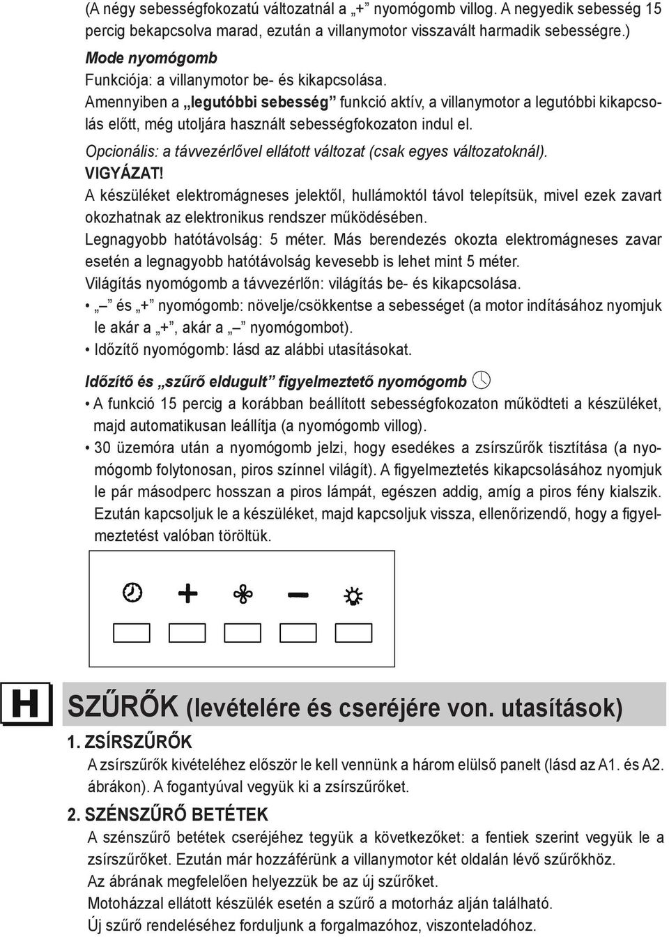 Amennyiben a legutóbbi sebesség funkció aktív, a villanymotor a legutóbbi kikapcsolás előtt, még utoljára használt sebességfokozaton indul el.