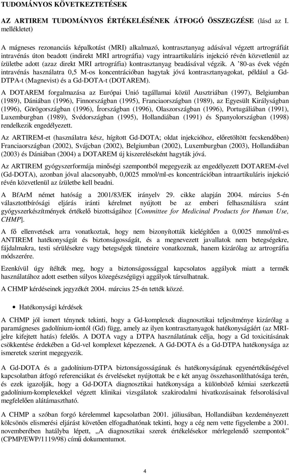 közvetlenül az ízületbe adott (azaz direkt MRI artrográfia) kontrasztanyag beadásával végzik.