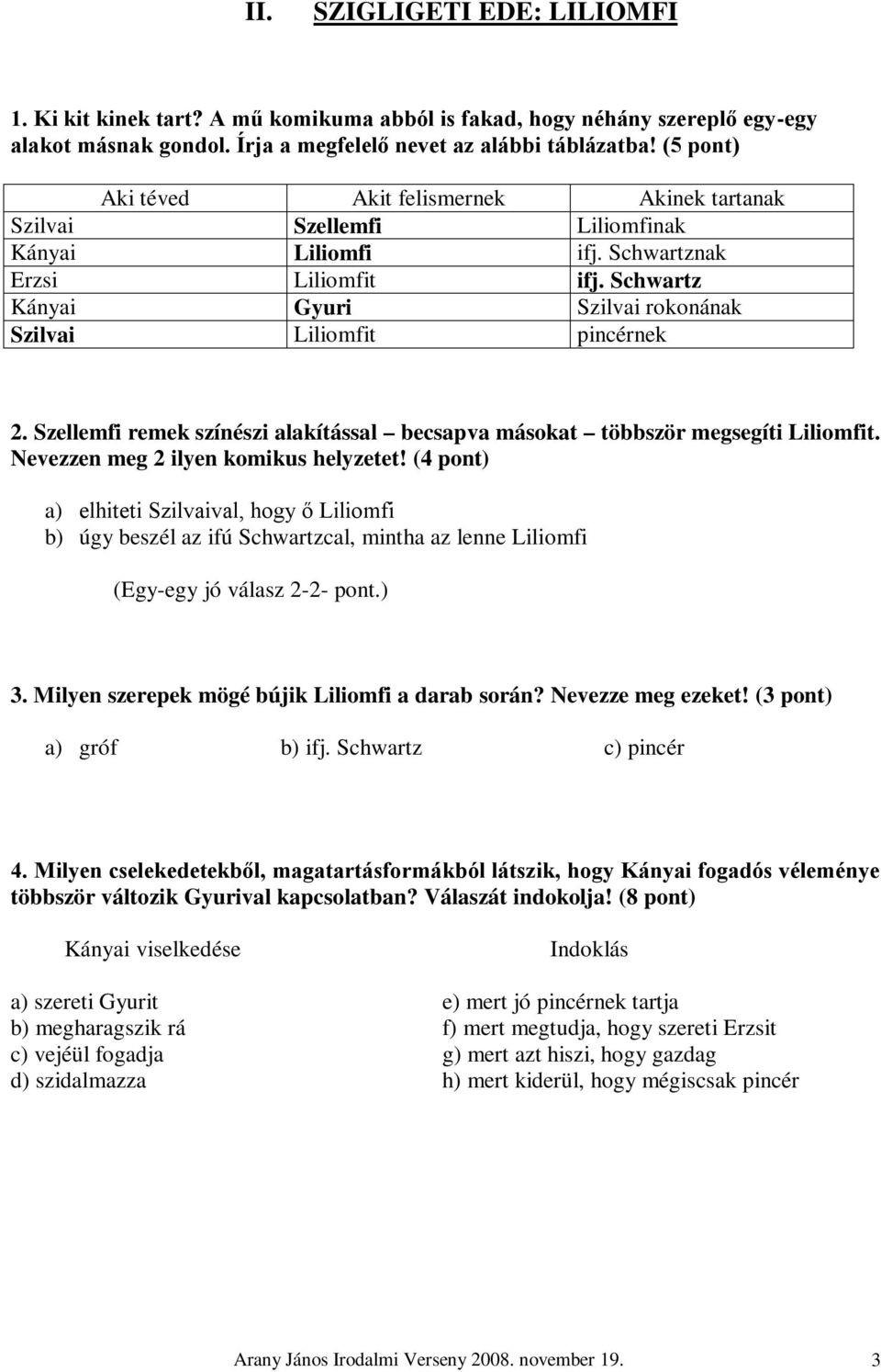 Schwartz Kányai Gyuri Szilvai rokonának Szilvai Liliomfit pincérnek 2. Szellemfi remek színészi alakítással becsapva másokat többször megsegíti Liliomfit. Nevezzen meg 2 ilyen komikus helyzetet!