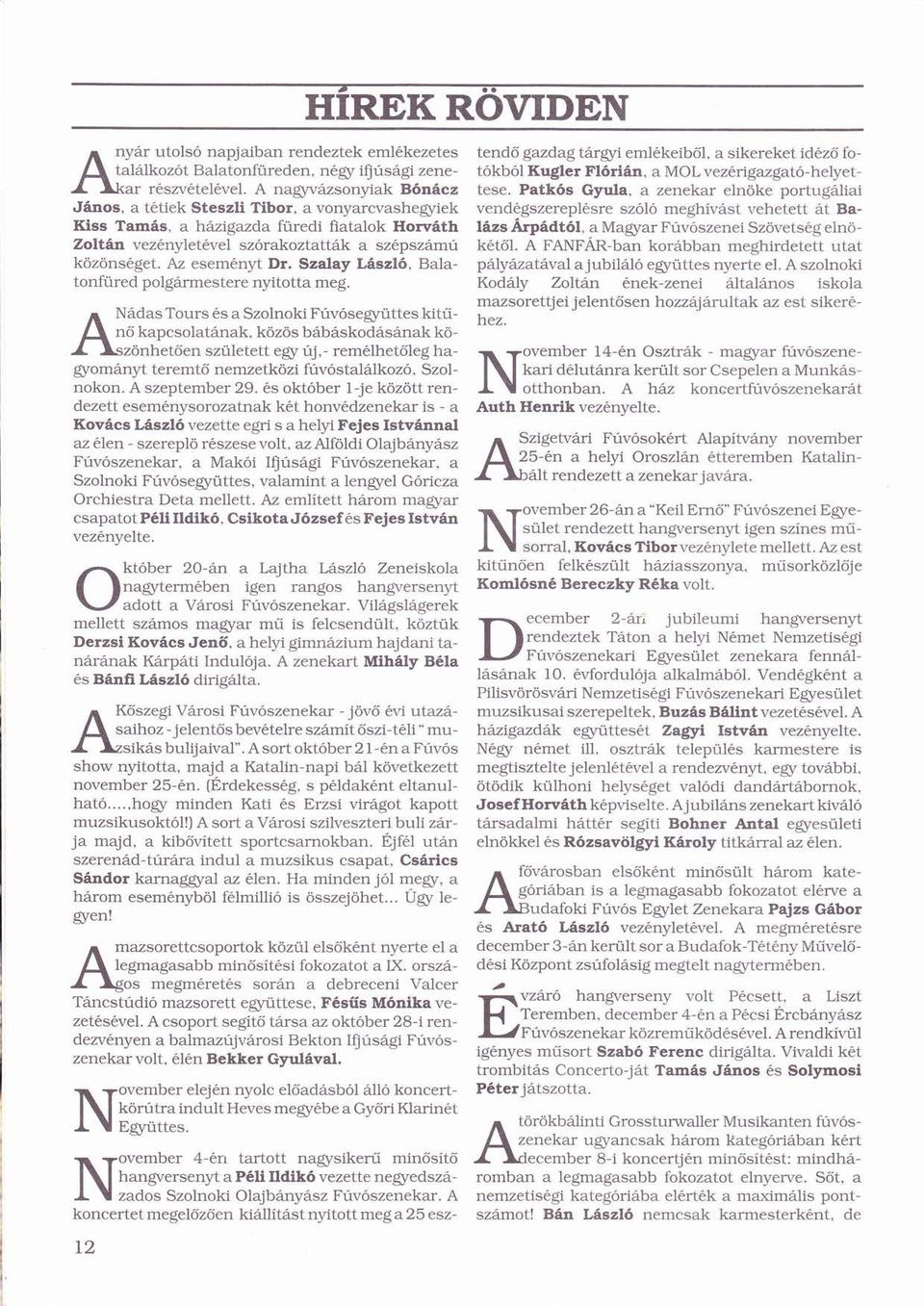Patkósó Gyula, a zenekar elnökeö portugliai Jnos, a ttiek Steszli Tibor, a vonyarcvashegyiek vendgszereplsre szólóó ó meghívstí vehetett t Balzs Árpdtól, Á ó a Magyar Fúvószeneiú ó Szövetsg ö elnö-