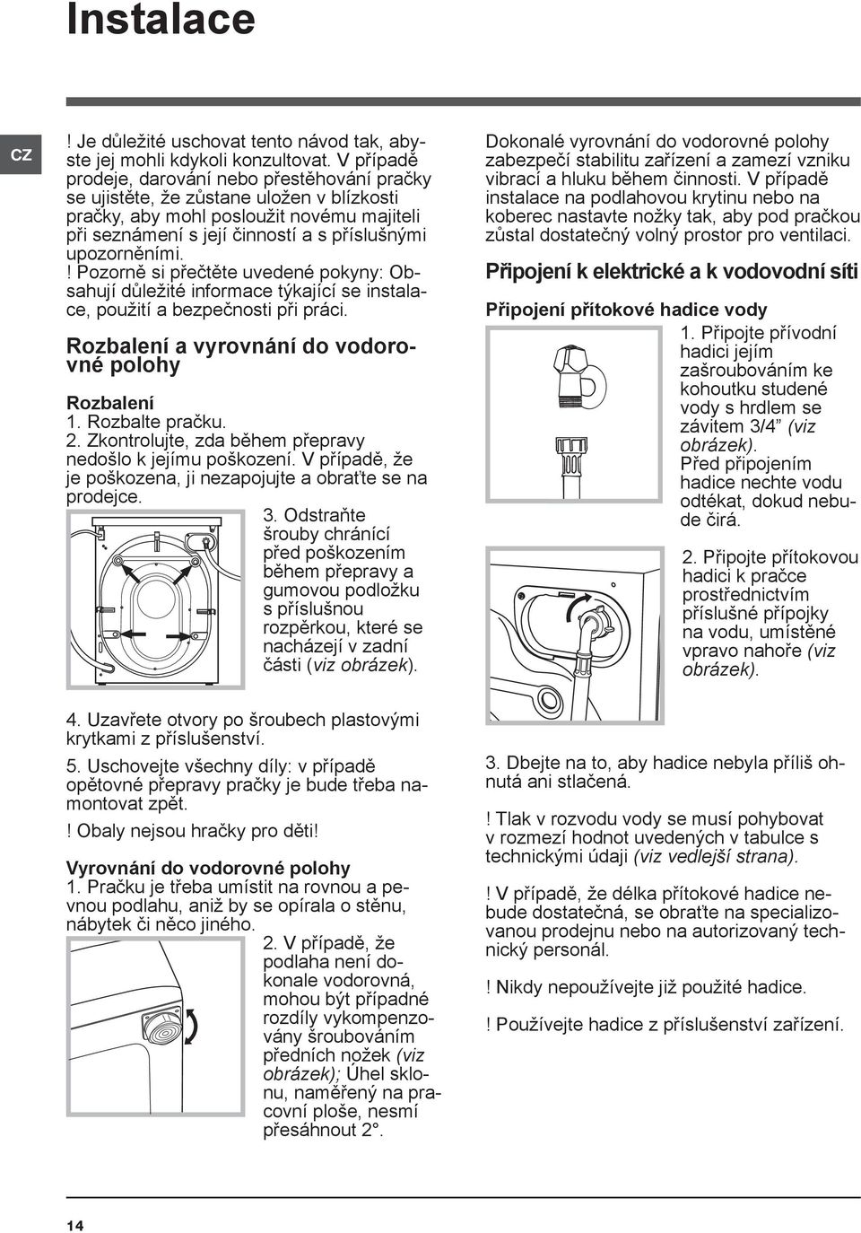 ! Pozorně si přečtěte uvedené pokyny: Obsahují důležité informace týkající se instalace, použití a bezpečnosti při práci. Rozbalení a vyrovnání do vodorovné polohy Rozbalení 1. Rozbalte pračku. 2.