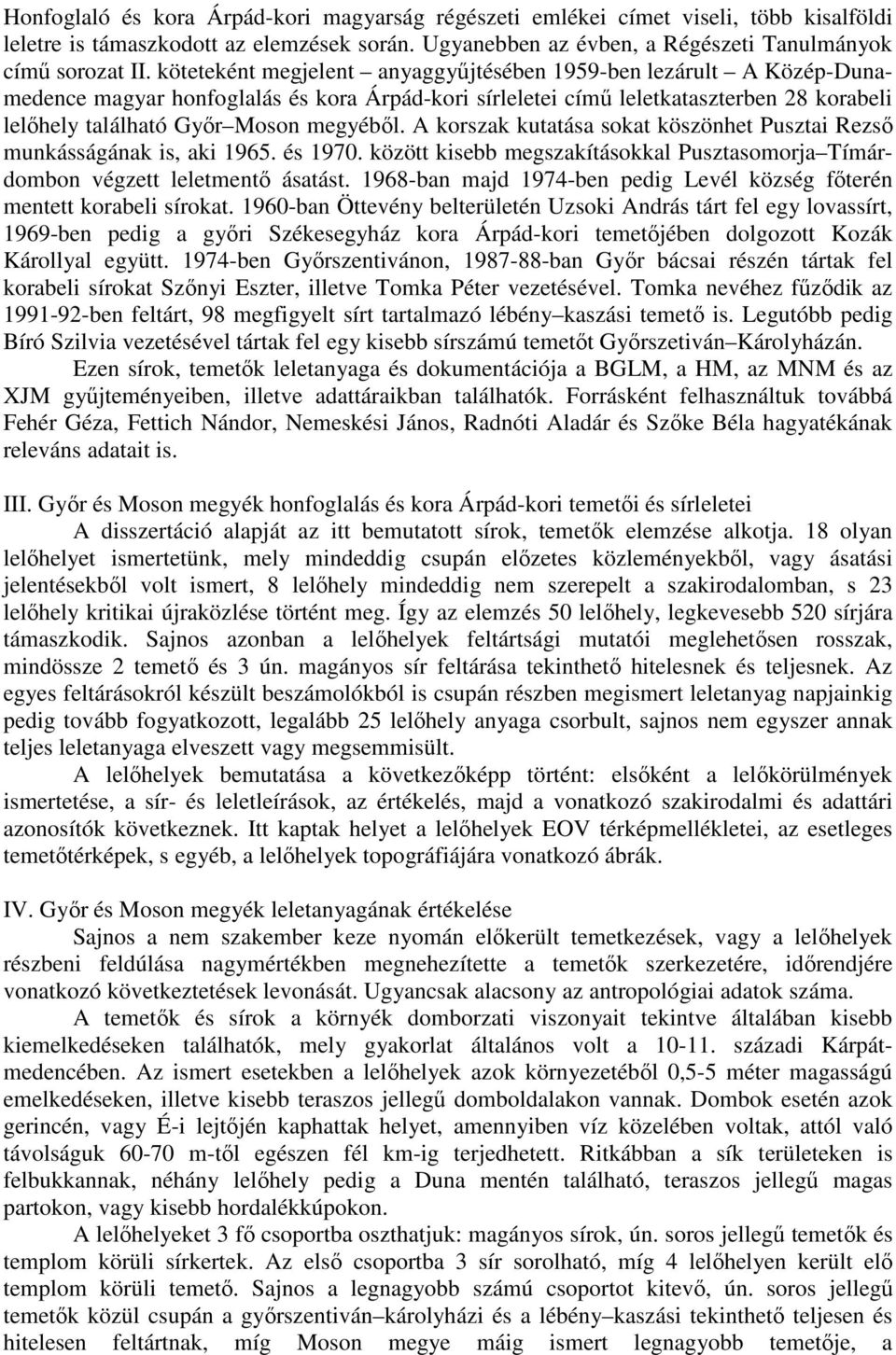 A korszak kutatása sokat köszönhet Pusztai Rezső munkásságának is, aki 1965. és 1970. között kisebb megszakításokkal Pusztasomorja Tímárdombon végzett leletmentő ásatást.