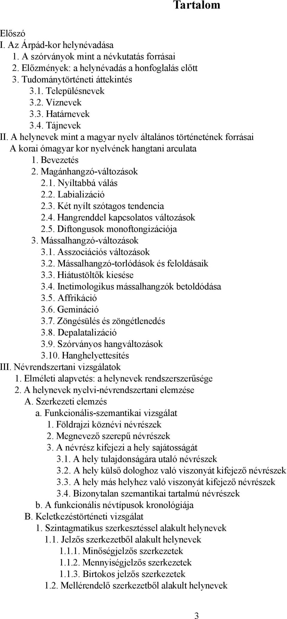 2. Labializáció 2.3. Két nyílt szótagos tendencia 2.4. Hangrenddel kapcsolatos változások 2.5. Diftongusok monoftongizációja 3. Mássalhangzó-változások 3.1. Asszociációs változások 3.2. Mássalhangzó-torlódások és feloldásaik 3.