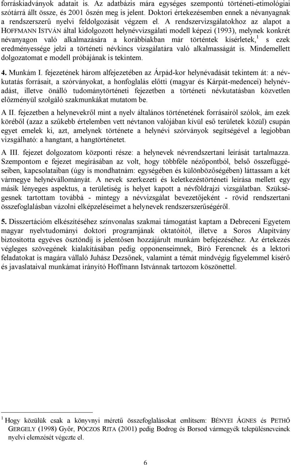 A rendszervizsgálatokhoz az alapot a HOFFMANN ISTVÁN által kidolgozott helynévvizsgálati modell képezi (1993), melynek konkrét névanyagon való alkalmazására a korábbiakban már történtek kísérletek, 1