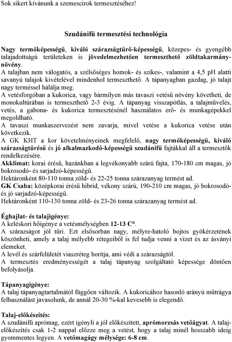 A talajban nem válogatós, a szélsőséges homok- és szikes-, valamint a 4,5 ph alatti savanyú talajok kivételével mindenhol termeszthető. A tápanyagban gazdag, jó talajt nagy terméssel hálálja meg.